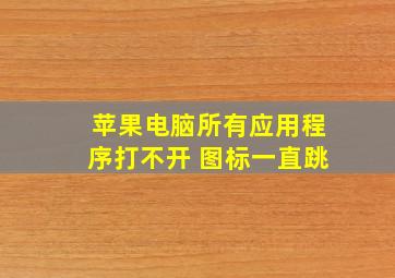 苹果电脑所有应用程序打不开 图标一直跳